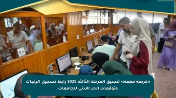 «فرصة مهمة» تنسيق المرحلة الثالثة 2025 رابط تسجيل الرغبات وتوقعات الحد الأدنى للجامعات